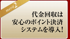 ＜メリット2＞代金回収は安心のポイント決済システムを導入！