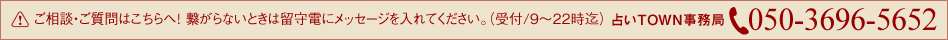 ※ご相談・ご質問はこちらへ! 繋がらないときは、折り返し電話させて頂きます。(受付/9~22時迄)占いTOWN事務局:050-3696-5652