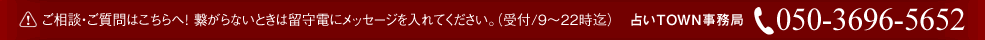 ※ご相談・ご質問はこちらへ! 繋がらないときは、折り返し電話させて頂きます。(受付/9~22時迄)占いTOWN事務局:050-3696-5652